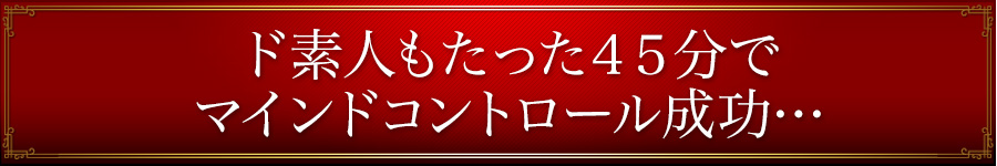 ド素人もたった45分でマインドコントロール成功…